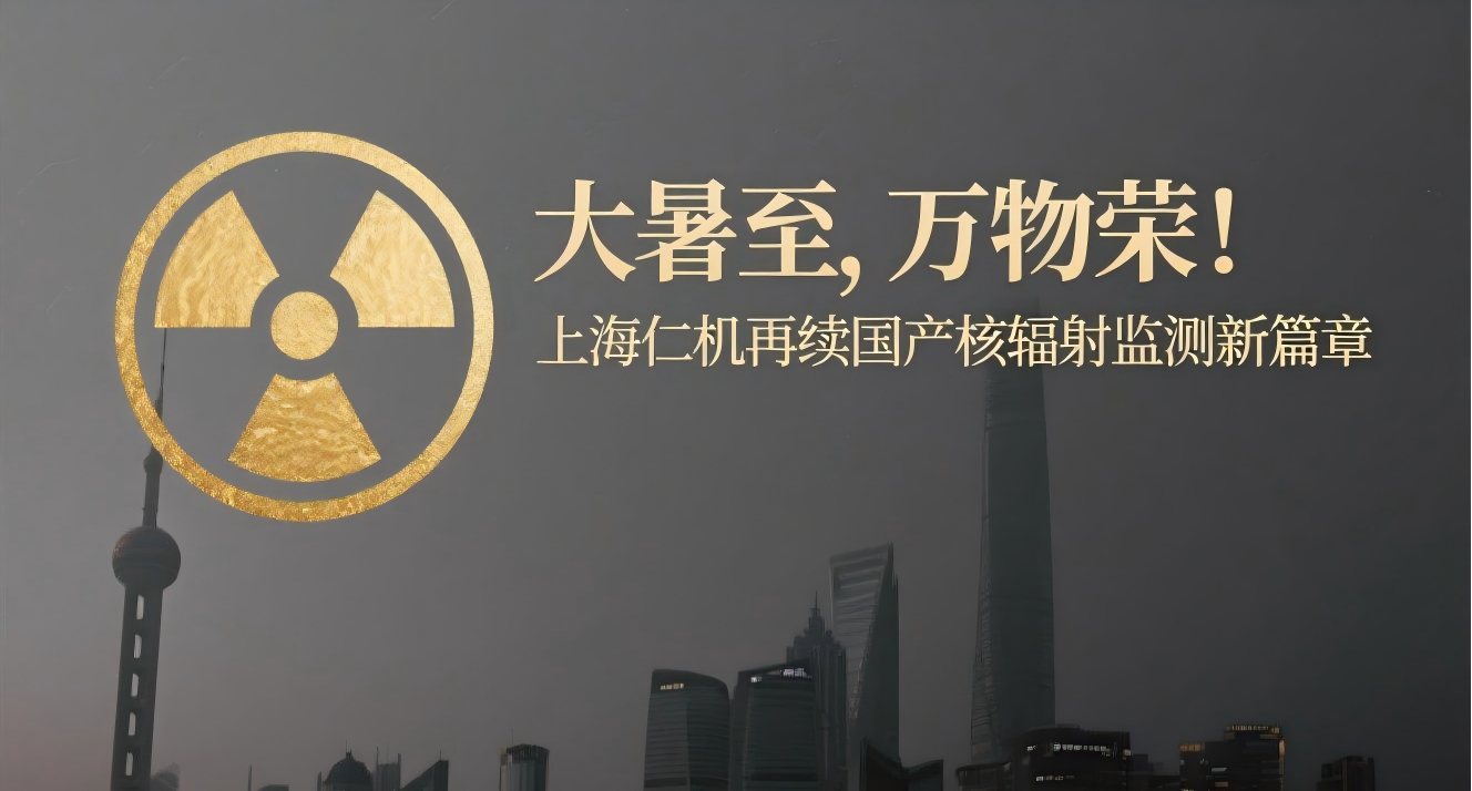 大暑至，萬物榮！上海仁機(jī)再續(xù)國產(chǎn)核輻射監(jiān)測新篇章